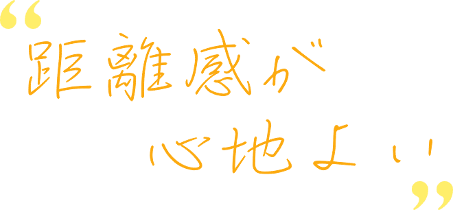 距離感が心地よい